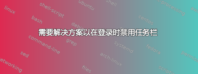 需要解决方案以在登录时禁用任务栏