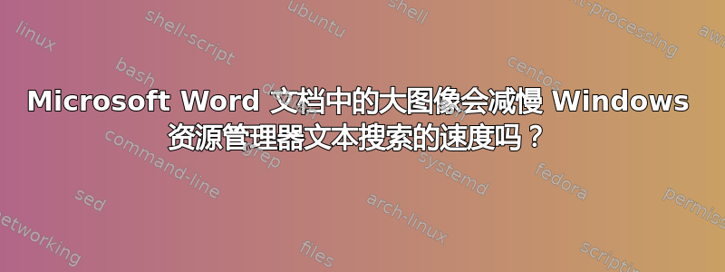 Microsoft Word 文档中的大图像会减慢 Windows 资源管理器文本搜索的速度吗？