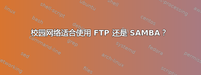 校园网络适合使用 FTP 还是 SAMBA？