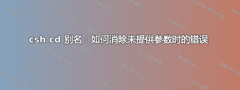 csh cd 别名：如何消除未提供参数时的错误