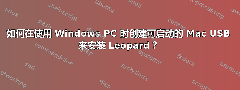 如何在使用 Windows PC 时创建可启动的 Mac USB 来安装 Leopard？