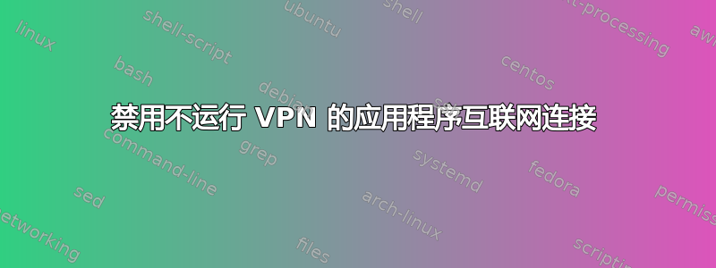 禁用不运行 VPN 的应用程序互联网连接