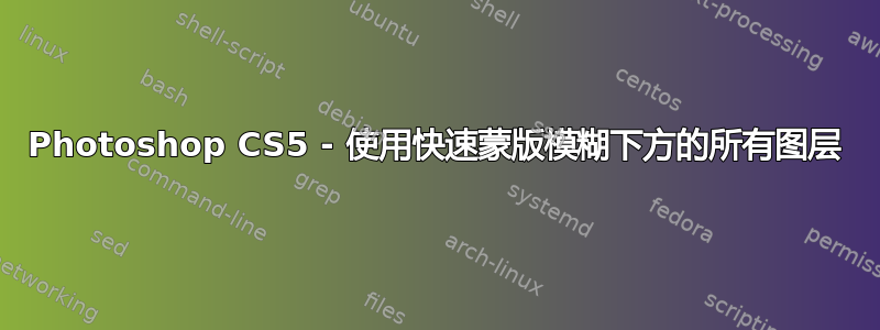 Photoshop CS5 - 使用快速蒙版模糊下方的所有图层