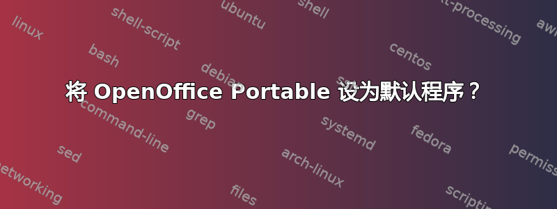 将 OpenOffice Portable 设为默认程序？