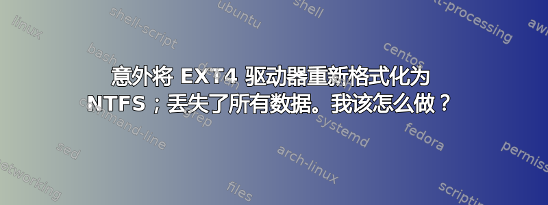 意外将 EXT4 驱动器重新格式化为 NTFS；丢失了所有数据。我该怎么做？