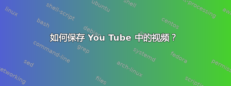 如何保存 You Tube 中的视频？