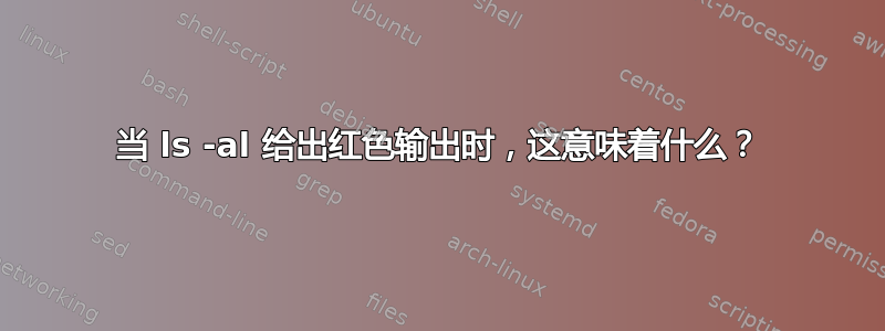 当 ls -al 给出红色输出时，这意味着什么？