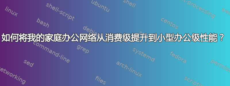 如何将我的家庭办公网络从消费级提升到小型办公级性能？