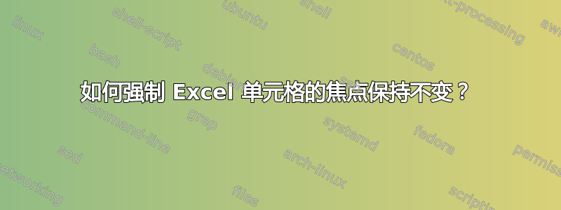 如何强制 Excel 单元格的焦点保持不变？