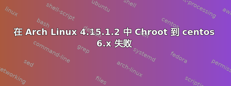 在 Arch Linux 4.15.1.2 中 Chroot 到 centos 6.x 失败