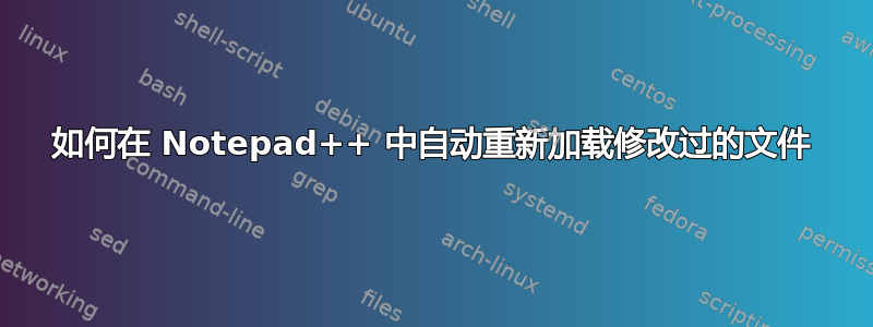 如何在 Notepad++ 中自动重新加载修改过的文件