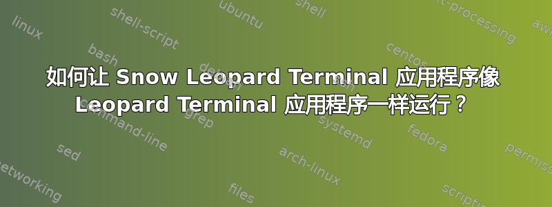 如何让 Snow Leopard Terminal 应用程序像 Leopard Terminal 应用程序一样运行？