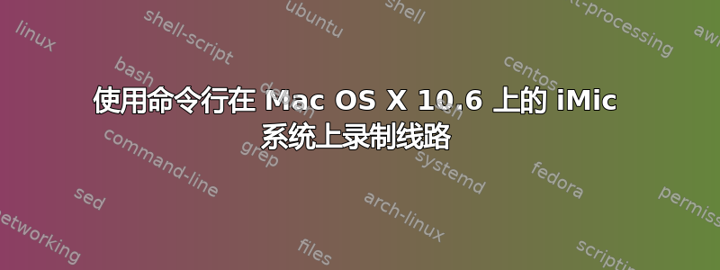 使用命令行在 Mac OS X 10.6 上的 iMic 系统上录制线路