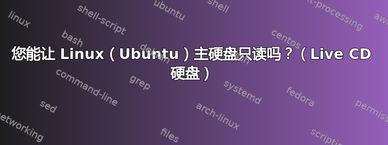 您能让 Linux（Ubuntu）主硬盘只读吗？（Live CD 硬盘）