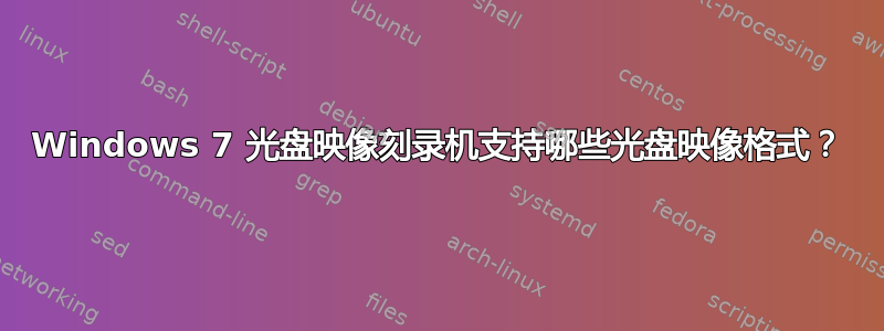 Windows 7 光盘映像刻录机支持哪些光盘映像格式？