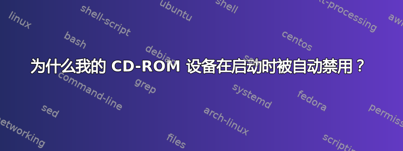 为什么我的 CD-ROM 设备在启动时被自动禁用？