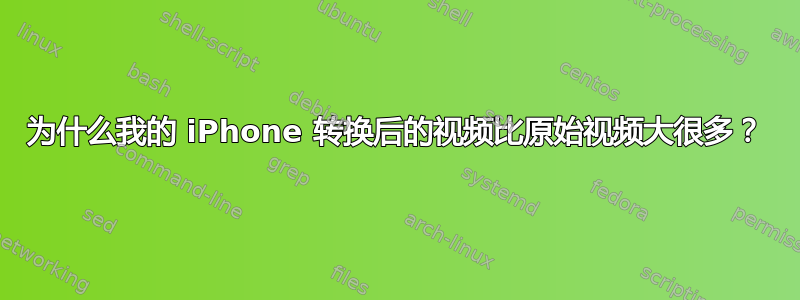 为什么我的 iPhone 转换后的视频比原始视频大很多？