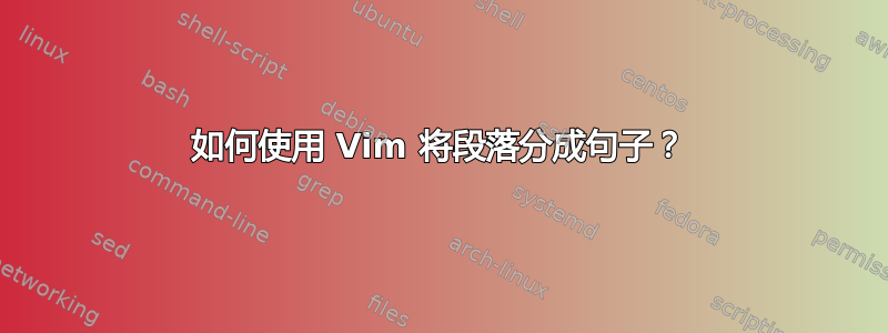 如何使用 Vim 将段落分成句子？