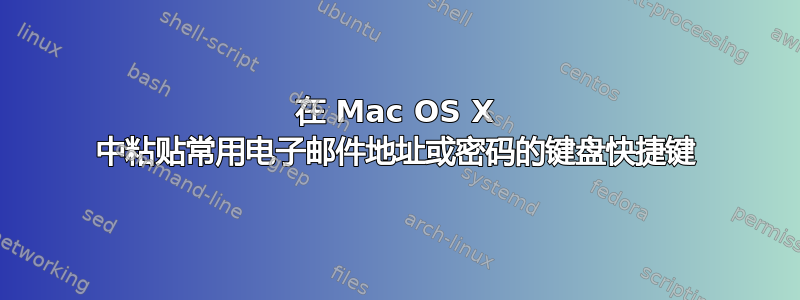 在 Mac OS X 中粘贴常用电子邮件地址或密码的键盘快捷键