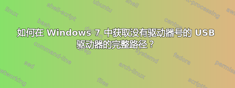 如何在 Windows 7 中获取没有驱动器号的 USB 驱动器的完整路径？