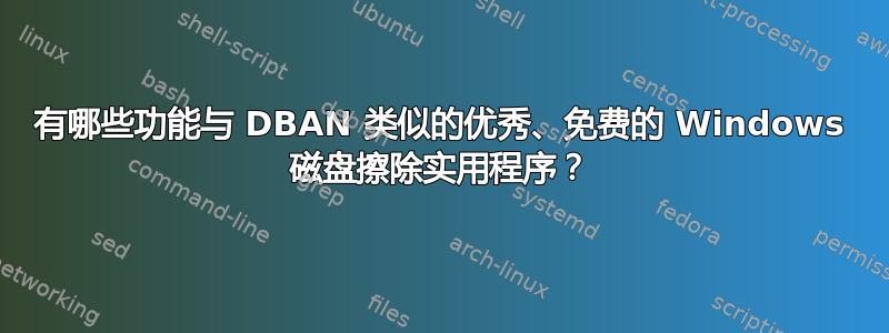 有哪些功能与 DBAN 类似的优秀、免费的 Windows 磁盘擦除实用程序？