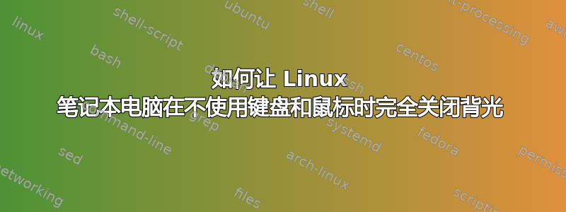 如何让 Linux 笔记本电脑在不使用键盘和鼠标时完全关闭背光