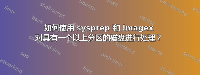 如何使用 sysprep 和 imagex 对具有一个以上分区的磁盘进行处理？