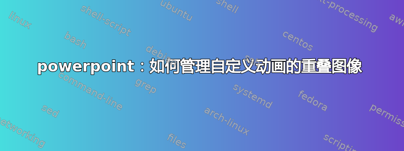 powerpoint：如何管理自定义动画的重叠图像