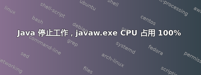 Java 停止工作，javaw.exe CPU 占用 100%