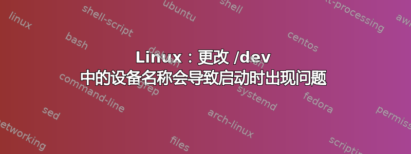 Linux：更改 /dev 中的设备名称会导致启动时出现问题