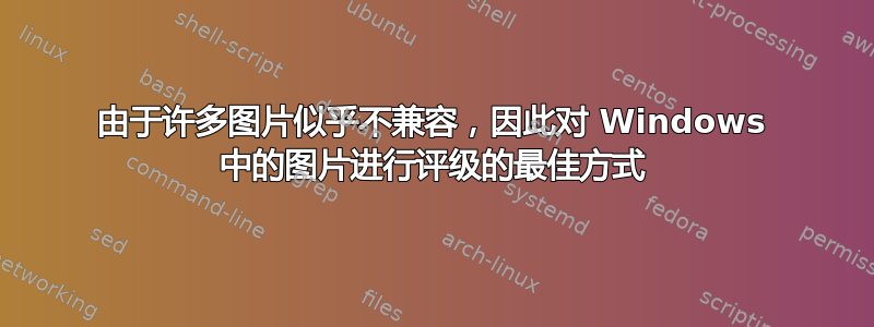 由于许多图片似乎不兼容，因此对 Windows 中的图片进行评级的最佳方式