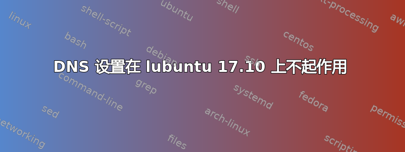 DNS 设置在 lubuntu 17.10 上不起作用