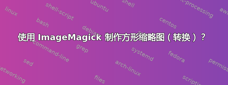 使用 ImageMagick 制作方形缩略图（转换）？