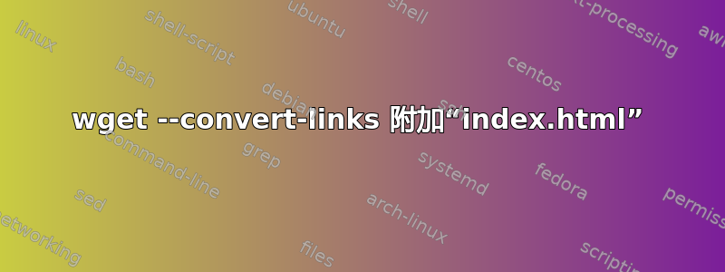 wget --convert-links 附加“index.html”