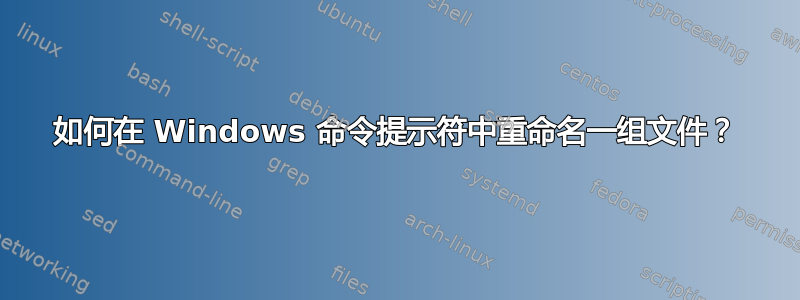 如何在 Windows 命令提示符中重命名一组文件？