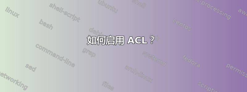 如何启用 ACL？