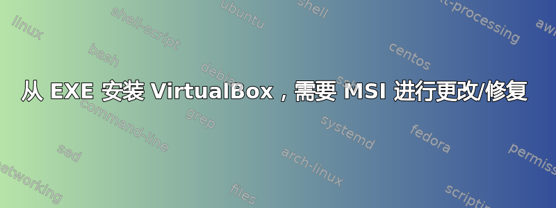 从 EXE 安装 VirtualBox，需要 MSI 进行更改/修复