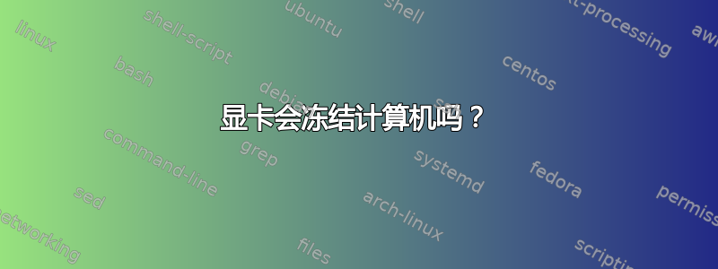 显卡会冻结计算机吗？