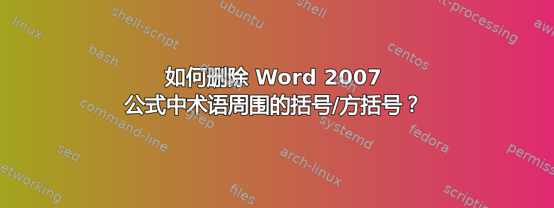 如何删除 Word 2007 公式中术语周围的括号/方括号？