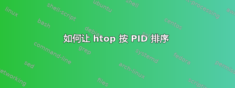 如何让 htop 按 PID 排序