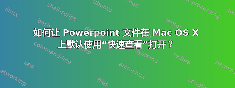 如何让 Powerpoint 文件在 Mac OS X 上默认使用“快速查看”打开？