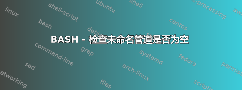 BASH - 检查未命名管道是否为空