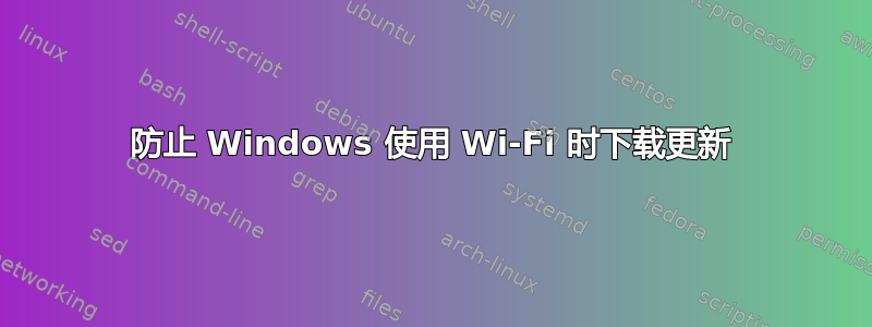 防止 Windows 使用 Wi-Fi 时下载更新