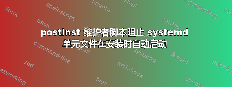 postinst 维护者脚本阻止 systemd 单元文件在安装时自动启动