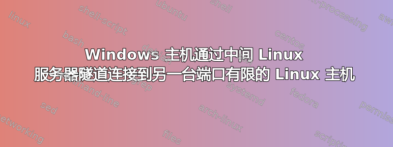 Windows 主机通过中间 Linux 服务器隧道连接到另一台端口有限的 Linux 主机