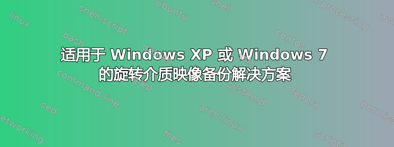 适用于 Windows XP 或 Windows 7 的旋转介质映像备份解决方案