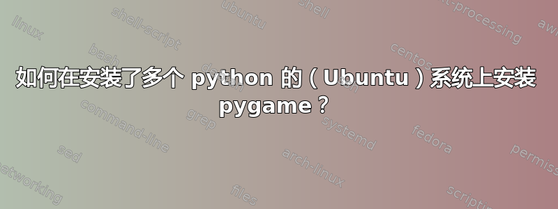 如何在安装了多个 python 的（Ubuntu）系统上安装 pygame？