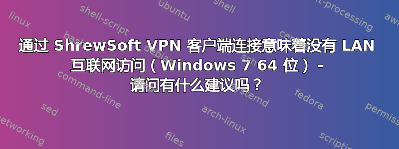 通过 ShrewSoft VPN 客户端连接意味着没有 LAN 互联网访问（Windows 7 64 位） - 请问有什么建议吗？