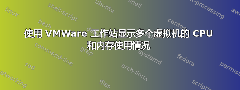 使用 VMWare 工作站显示多个虚拟机的 CPU 和内存使用情况