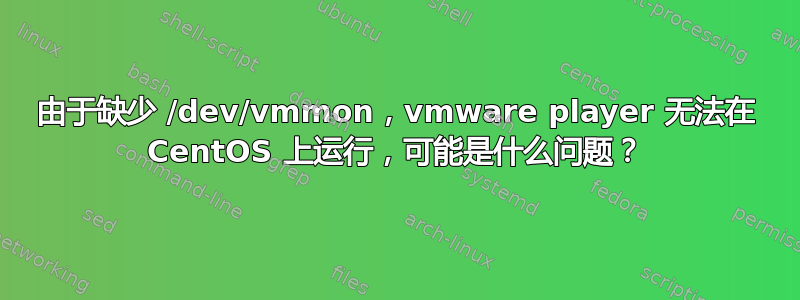 由于缺少 /dev/vmmon，vmware player 无法在 CentOS 上运行，可能是什么问题？